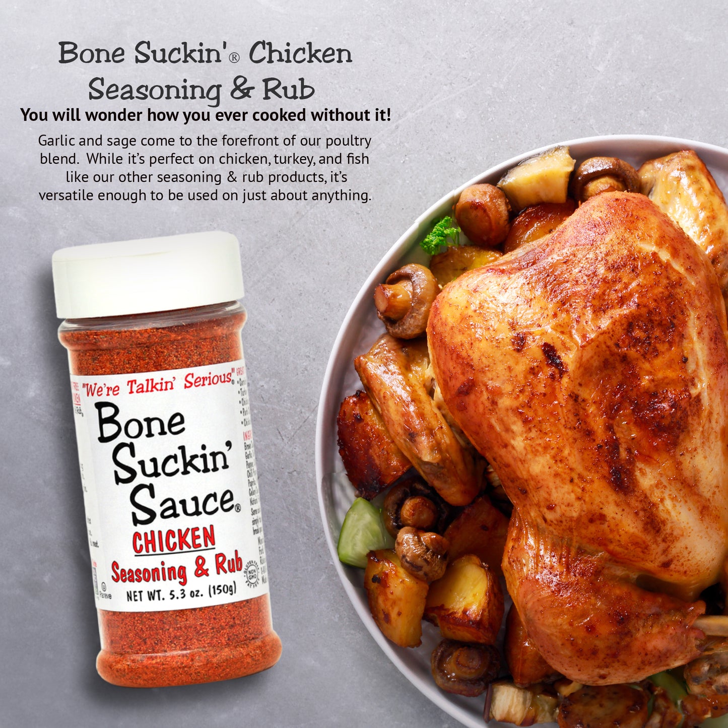 Bone Suckin' Chicken Seasoning & Rub. Garlic and sage come to the forefront of our poultry blend. It's versatile enough to be used on anything.