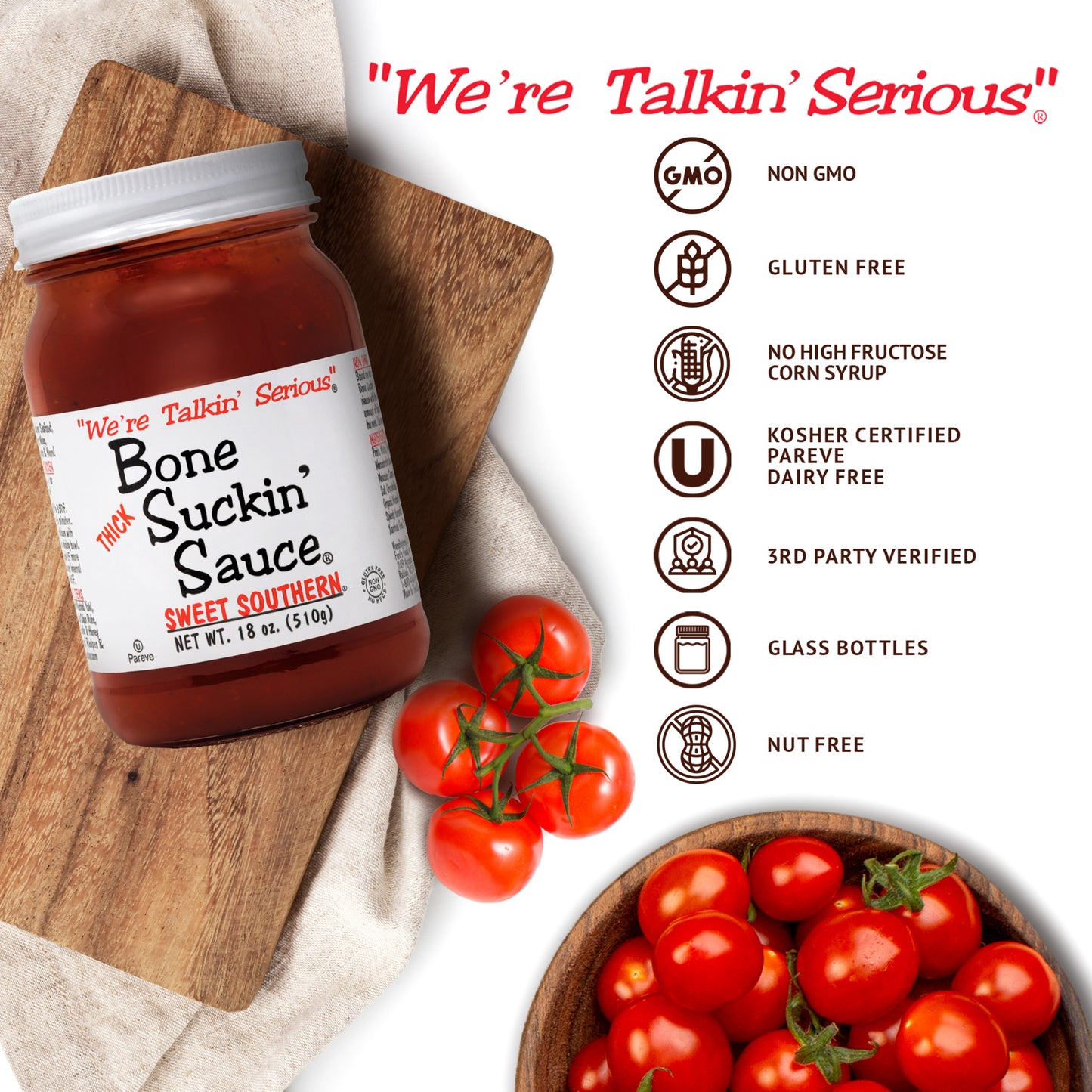 Bone Suckin' Sauce® Sweet Southern® Thick BBQ Sauce, 18 oz Glass Bottle. NON GMO, GLUTEN FREE, NO HIGH FRUCTOSE CORN SYRUP, KOSHER CERTIFIED, PAREVE, DAIRY FREE, THIRD PARTY VERIFIED, GLASS BOTTLES, NUT FREE.