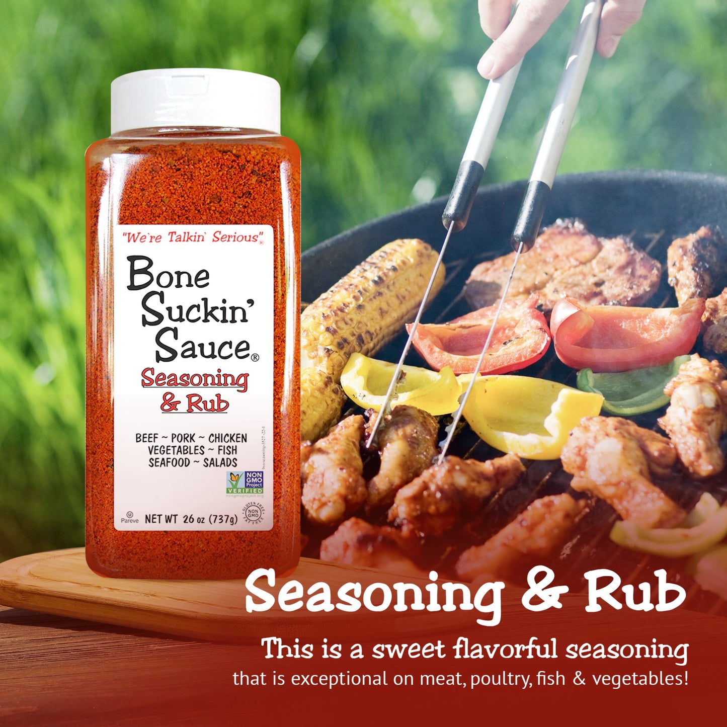 Bone Suckin’® Seasoning & Rub, 26 oz. This is a sweet flavorful seasoning that is exceptional on meat, poultry, fish and vegetables.