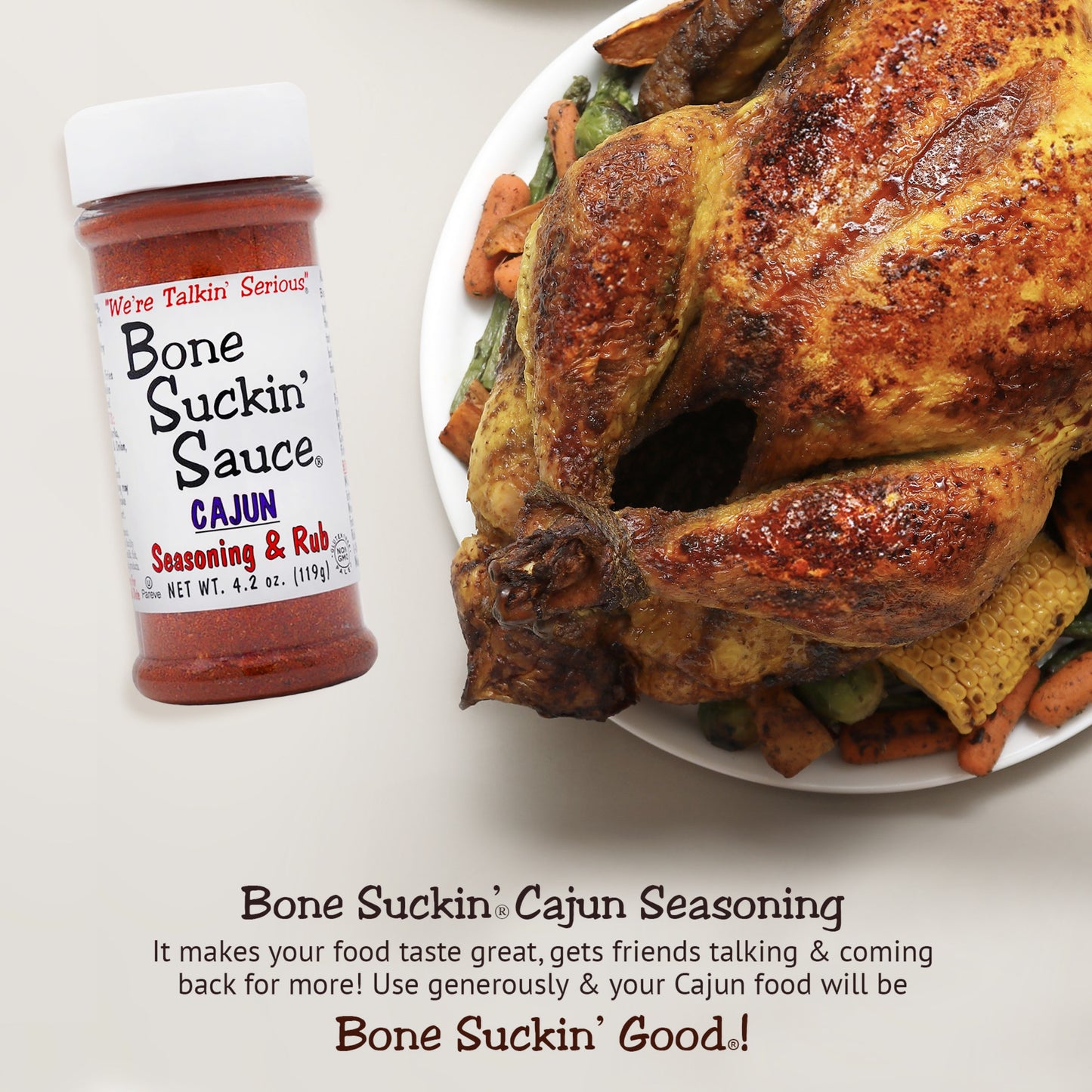 Bone Suckin'® Cajun Seasoning & Rub 4.2 oz. Bone Suckin'® Cajun Seasoning & Rub is the perfect blend of Cajun spices & herbs along with the right amount of heat. It makes your food taste great, gets friends talking & coming back for more! Use generously & your Cajun food will be "Bone Suckin'® Good!" Use On Seafood, Poultry, Steaks, Pork, Pasta, French Fries, Rice, Vegetables, Gumbos, Jambalayas & more!